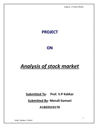 Analysis of Stock Market
1
Amity Business School
PPRROOJJEECCTT
OONN
Analysis of stock market
Submitted To- Prof. V.P Kakkar
Submitted By- Manali Somani
A1802010170
 