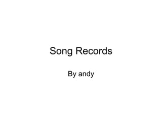 Song Records
By andy
 