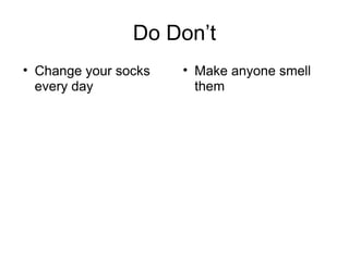 Do Don’t
• Change your socks
every day
• Make anyone smell
them
 