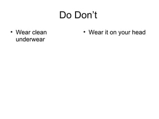 Do Don’t
• Wear clean
underwear
• Wear it on your head
 