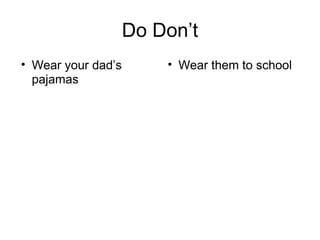 Do Don’t
• Wear your dad’s
pajamas
• Wear them to school
 