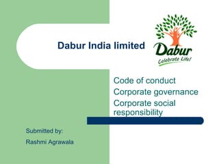 Dabur India limited


                       Code of conduct
                       Corporate governance
                       Corporate social
                       responsibility

Submitted by:
Rashmi Agrawala
 