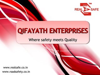 QIFAYATH ENTERPRISESQIFAYATH ENTERPRISESQIFAYATH ENTERPRISES
Where safety meets QualityWhere safety meets Quality
www.realsafe.co.inwww.realsafe.co.in
www.roadsafety.co.inwww.roadsafety.co.in
 