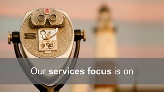 Our services focus is on
 