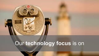 Our technology focus is on
 