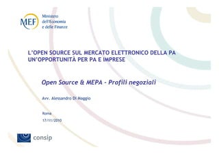 L’OPEN SOURCE SUL MERCATO ELETTRONICO DELLA PA
UN’OPPORTUNITÀ PER PA E IMPRESE



    Open Source & MEPA - Profili negoziali

    Avv. Alessandro Di Maggio


    Roma
    17/11/2010
 