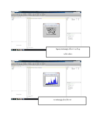 figure,imshow(g) เปลี่ยนจำก a เป็น g
จะได้ภำพสีเทำ
กด imhist (g) แล้วจะได้กรำฟ
 