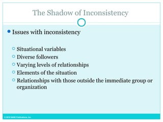 © 2015 SAGE Publications, Inc.
The Shadow of Inconsistency
Issues with inconsistency
 Situational variables
 Diverse followers
 Varying levels of relationships
 Elements of the situation
 Relationships with those outside the immediate group or
organization
 