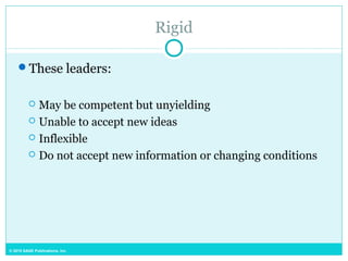 © 2015 SAGE Publications, Inc.
Rigid
These leaders:
 May be competent but unyielding
 Unable to accept new ideas
 Inflexible
 Do not accept new information or changing conditions
 