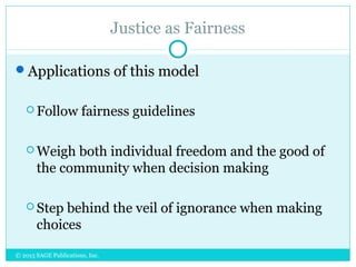 Justice as Fairness
Applications of this model
 Follow fairness guidelines
 Weigh both individual freedom and the good of
the community when decision making
 Step behind the veil of ignorance when making
choices
© 2015 SAGE Publications, Inc.
 