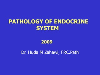 PATHOLOGY OF ENDOCRINE
SYSTEM
2009
Dr. Huda M Zahawi, FRC.Path
 