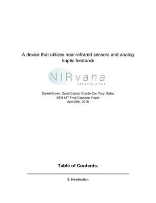 A device that utilizes near-infrared sensors and analog
haptic feedback
Daniel Brown, David Cabral, Charlie Cai, Tony Dallas
BEN 487 Final Capstone Paper
April 28th, 2015
Table of Contents:
________________________________________
2. Introduction
 