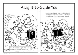 A Light to Guide You
God’s Word is a light that can
guide you on the path of life.1
In God’s Word you can find instructions
and pointers for how to live a life that
makes you, God, and others happy.
1
See Psalm 119:105.
 
