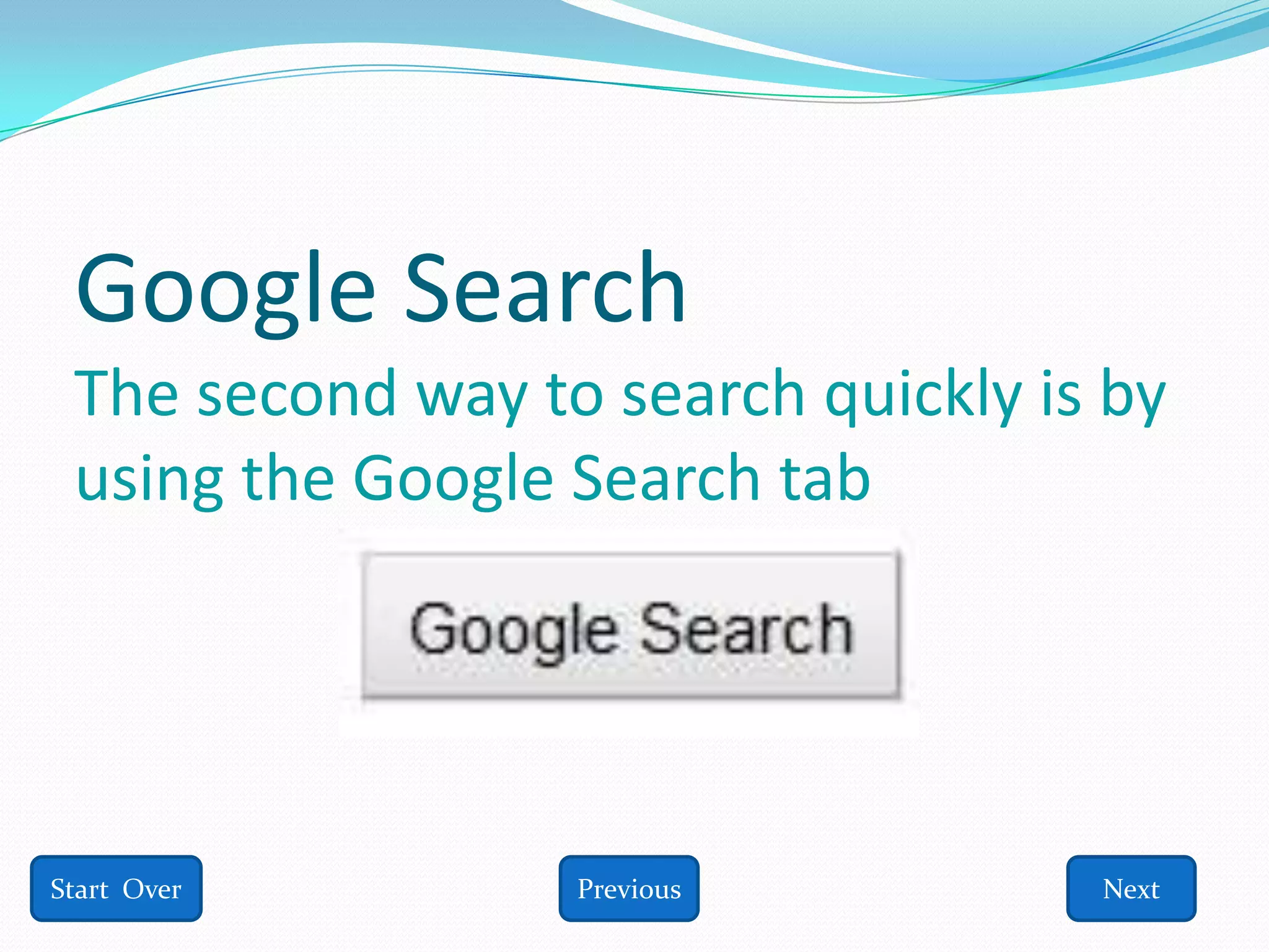 Google Search
 The second way to search quickly is by
 using the Google Search tab




Start Over        Previous          Next
 