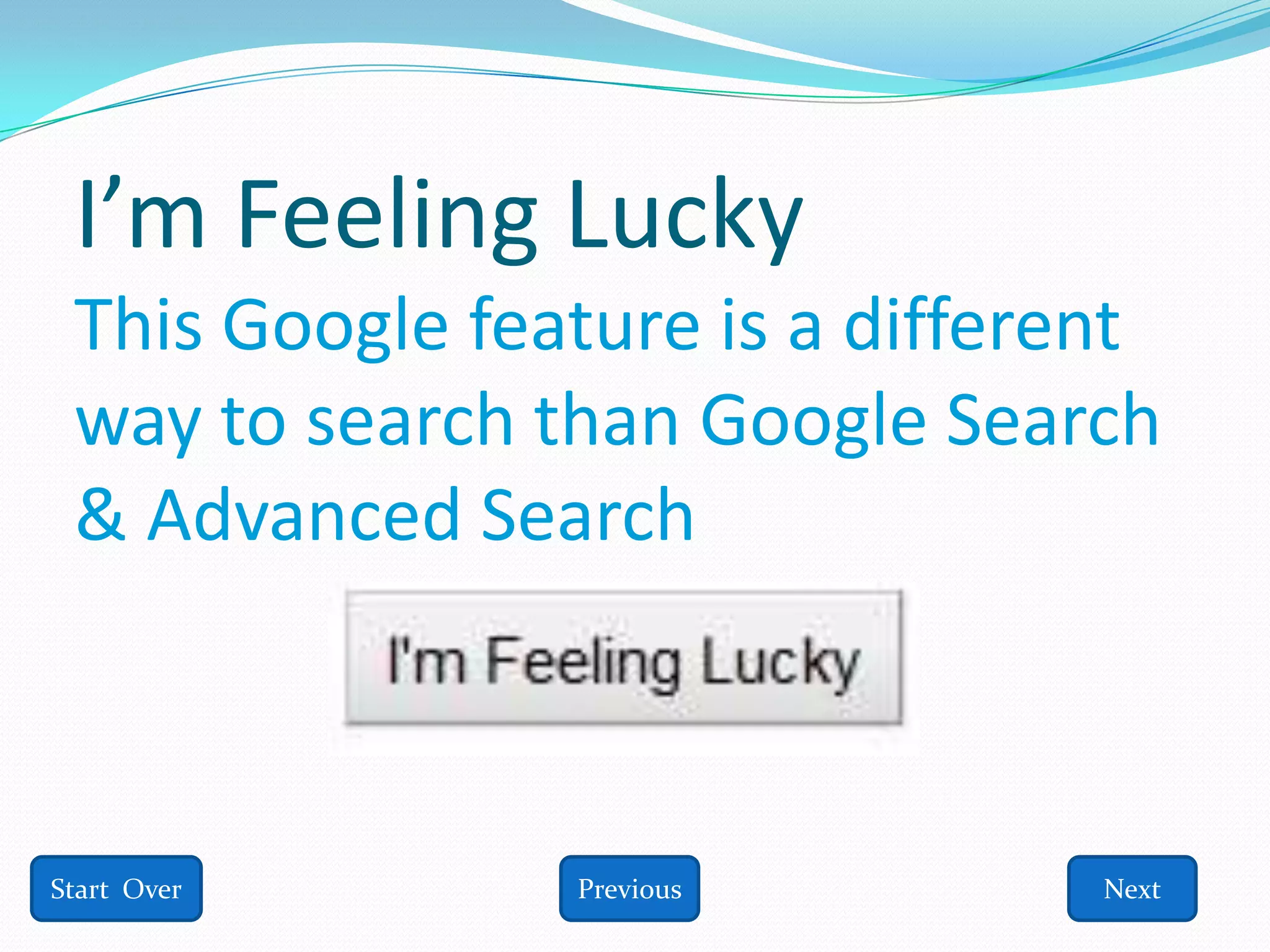 I’m Feeling Lucky
 This Google feature is a different
 way to search than Google Search
 & Advanced Search



Start Over      Previous         Next
 