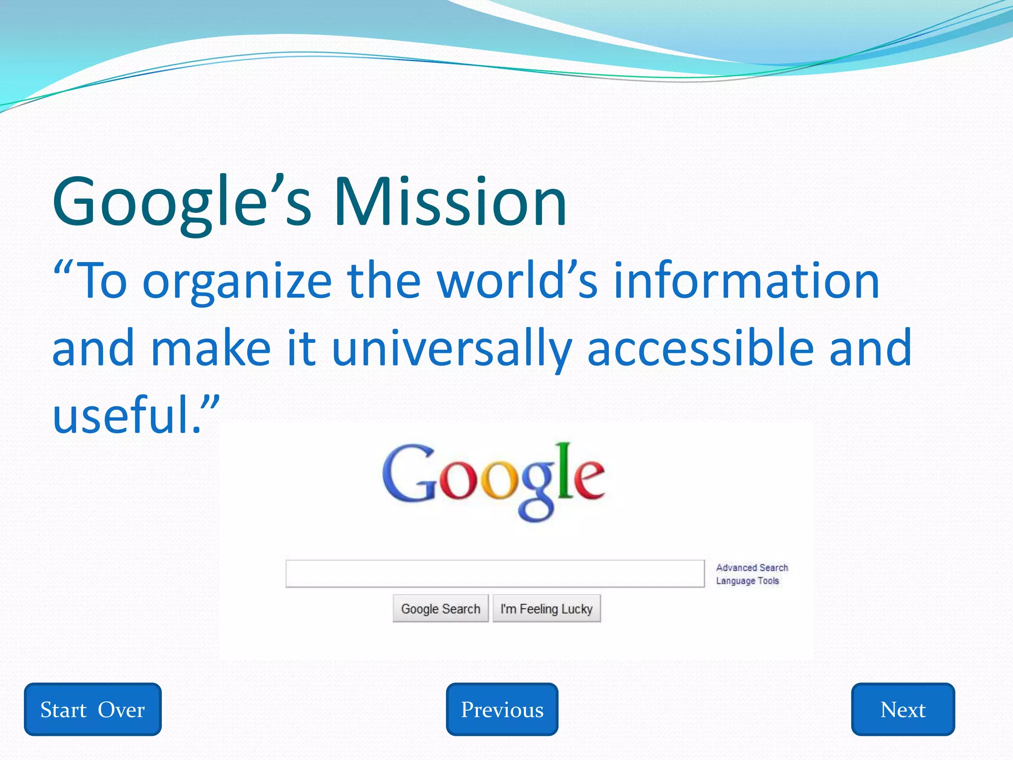 Google’s Mission
“To organize the world’s information
and make it universally accessible and
useful.”




Start Over        Previous          Next
 