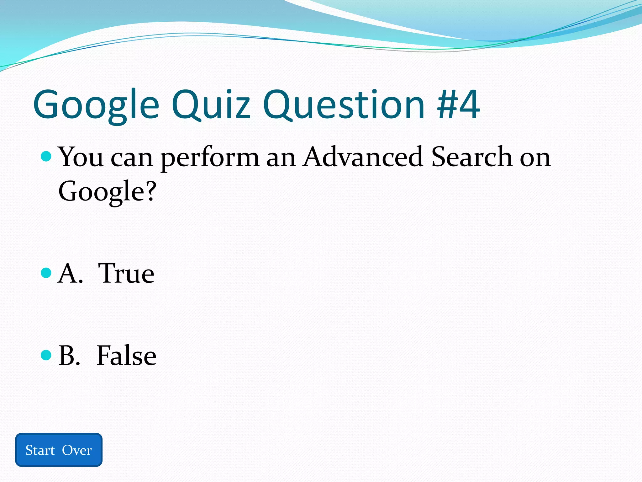 Google Quiz Question #4
  You can perform an Advanced Search on
    Google?

  A. True


  B. False


Start Over
 