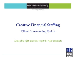 Creative Financial Staffing
Client Interviewing Guide
Asking the right questions to get the right candidate
Creative Financial Staffing
Founded by CPA firms
 