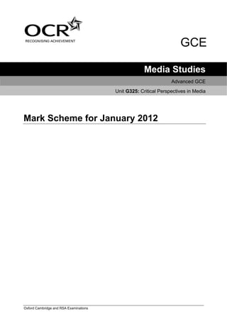 GCE

                                                     Media Studies
                                                                 Advanced GCE
                                        Unit G325: Critical Perspectives in Media




Mark Scheme for January 2012




Oxford Cambridge and RSA Examinations
 