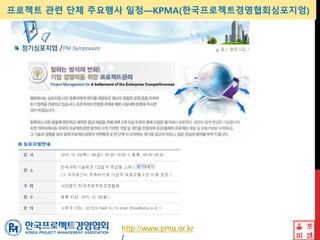 프로젝트 관련 단체 주요행사 일정—KPMA(한국프로젝트경영협회심포지엄)
http://www.pma.or.kr
 