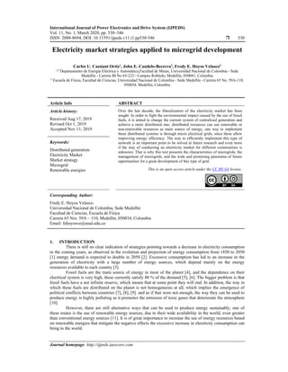 International Journal of Power Electronics and Drive System (IJPEDS)
Vol. 11, No. 1, March 2020, pp. 530~546
ISSN: 2088-8694, DOI: 10.11591/ijpeds.v11.i1.pp530-546  530
Journal homepage: http://ijpeds.iaescore.com
Electricity market strategies applied to microgrid development
Carlos U. Cassiani Ortiz1
, John E. Candelo-Becerra2
, Fredy E. Hoyos Velasco3
1,2 Departamento de Energía Eléctrica y Automática,Facultad de Minas, Universidad Nacional de Colombia - Sede
Medellín - Carrera 80 No 65-223 - Campus Robledo, Medellín, 050041, Colombia
3 Escuela de Física, Facultad de Ciencias, Universidad Nacional de Colombia - Sede Medellín - Carrera 65 No. 59A-110,
050034, Medellín, Colombia
Article Info ABSTRACT
Article history:
Received Aug 17, 2019
Revised Oct 1, 2019
Accepted Nov 11, 2019
Over the last decade, the liberalization of the electricity market has been
sought. In order to fight the environmental impact caused by the use of fossil
fuels, it is aimed to change the current system of centralized generation and
achieve a more distributed one; distributed resources can use renewable or
non-renewable resources as main source of energy, one way to implement
these distributed systems is through micro electrical grids, since these allow
improving energy efficiency. The way to efficiently implement this type of
network is an important point to be solved in future research and even more
if the way of conducting an electricity market for different communities is
unknown. That is why this text presents the characteristics of microgrids, the
management of microgrids, and the wide and promising panorama of future
opportunities for a great development of this type of grid.
Keywords:
Distributed generation
Electricity Market
Market strategy
Microgrid
Renewable energies This is an open access article under the CC BY-SA license.
Corresponding Author:
Fredy E. Hoyos Velasco
Universidad Nacional de Colombia, Sede Medellín
Facultad de Ciencias, Escuela de Física
Carrera 65 Nro. 59A – 110, Medellín, 050034, Colombia
Email: fehoyosve@unal.edu.co
1. INTRODUCTION
There is still no clear indication of strategies pointing towards a decrease in electricity consumption
in the coming years, as observed in the evolution and projection of energy consumption from 1850 to 2050
[1] energy demand is expected to double in 2050 [2]. Excessive consumption has led to an increase in the
generation of electricity with a large number of energy sources, which depend mainly on the energy
resources available to each country [3].
Fossil fuels are the main source of energy in most of the planet [4], and the dependence on their
electrical system is very high, these currently satisfy 80 % of the demand [5], [6]. The bigger problem is that
fossil fuels have a not infinite reserve, which means that at some point they will end. In addition, the way in
which these fuels are distributed on the planet is not homogeneous at all, which implies the emergence of
political conflicts between countries [7], [8], [9]. and as if that were not enough, the way they can be used to
produce energy is highly polluting as it promotes the emission of toxic gases that deteriorate the atmosphere
[10].
However, there are still alternative ways that can be used to produce energy sustainably; one of
these routes is the use of renewable energy sources, due to their wide availability in the world, even greater
than conventional energy sources [11]. It is of great importance to increase the use of energy resources based
on renewable energies that mitigate the negative effects the excessive increase in electricity consumption can
bring to the world.
 