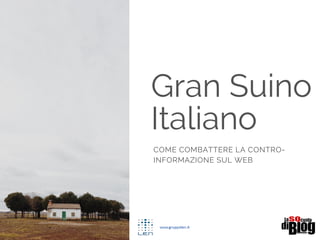 Gran Suino
Italiano
COME COMBATTERE LA CONTRO-
INFORMAZIONE SUL WEB
|
 