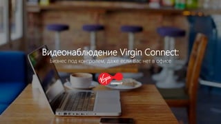 Видеонаблюдение Virgin Connect:
Бизнес под контролем, даже если Вас нет в офисе
 