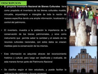 • El proyecto Inventario Nacional de Bienes Culturales tiene
como propósito el inventario de los bienes culturales mueble,...