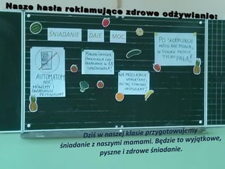 N a s z e h a s ła r e k
la m u ją c e z d r o w e
o d ż y w ia n ie :

y
szej klasie przygotowujem
Dziś w na
mi. Będzie to wyjątkowe,
a
śniadanie z naszymi mam
.
pyszne i zdrowe śniadanie

 