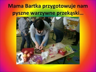 Mama Bartka przygotowuje nam
pyszne warzywne przekąski…

 