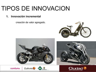 TIPOS DE INNOVACION
 1. Innovación incremental

       creación de valor agregado.
 