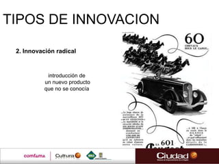 TIPOS DE INNOVACION

 2. Innovación radical


           introducción de
          un nuevo producto
          que no se conocía
 