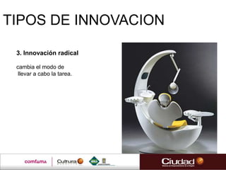 TIPOS DE INNOVACION

 3. Innovación radical

 cambia el modo de
  llevar a cabo la tarea.
 