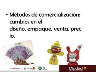 • Métodos de comercialización:
  cambios en el
  diseño, empaque, venta, prec
  io.
 