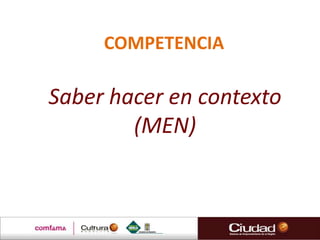 COMPETENCIA

Saber hacer en contexto
        (MEN)
 