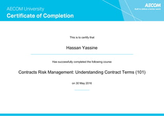 This is to certify that
Hassan Yassine
Has successfully completed the following course
Contracts Risk Management: Understanding Contract Terms (101)
on 30 May 2016
 