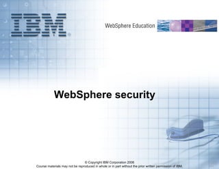 © Copyright IBM Corporation 2006
Course materials may not be reproduced in whole or in part without the prior written permission of IBM. 4.0.2
WebSphere security
IBM Confidential
 