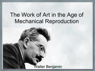The Work of Art in the Age of
Mechanical Reproduction
Walter Benjamin
 