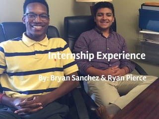 Internship Experience
By: Bryan Sanchez & Ryan Pierce
 