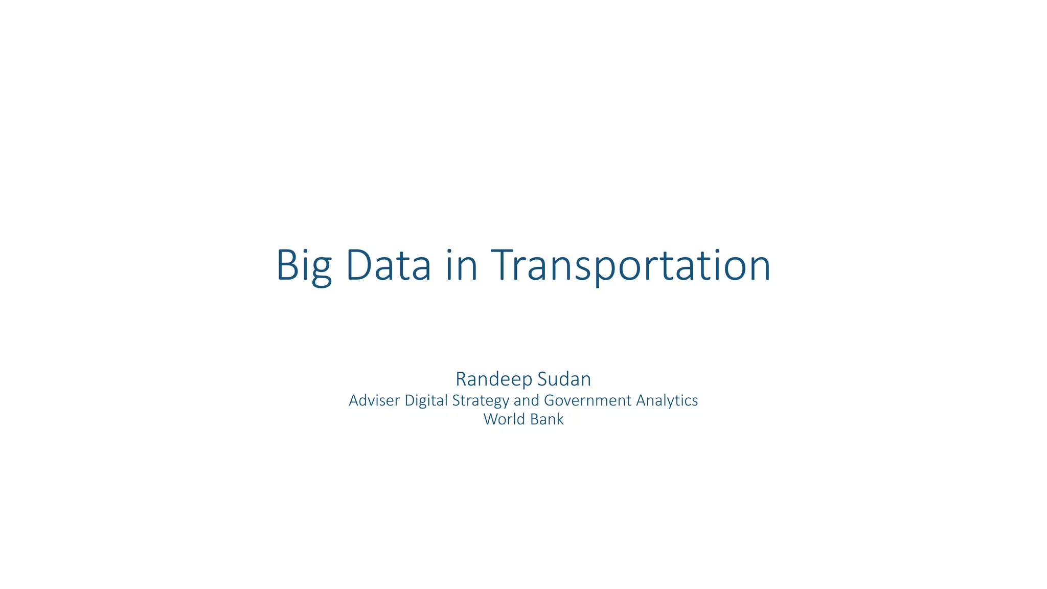 Big Data in Transportation
Randeep Sudan
Adviser Digital Strategy and Government Analytics
World Bank
 