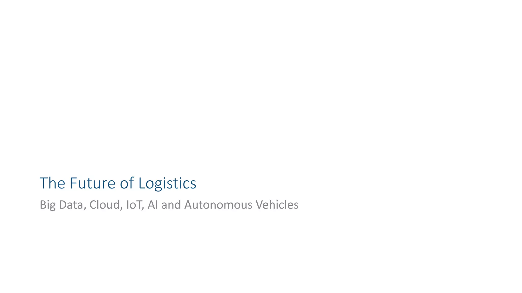 The Future of Logistics
Big Data, Cloud, IoT, AI and Autonomous Vehicles
 