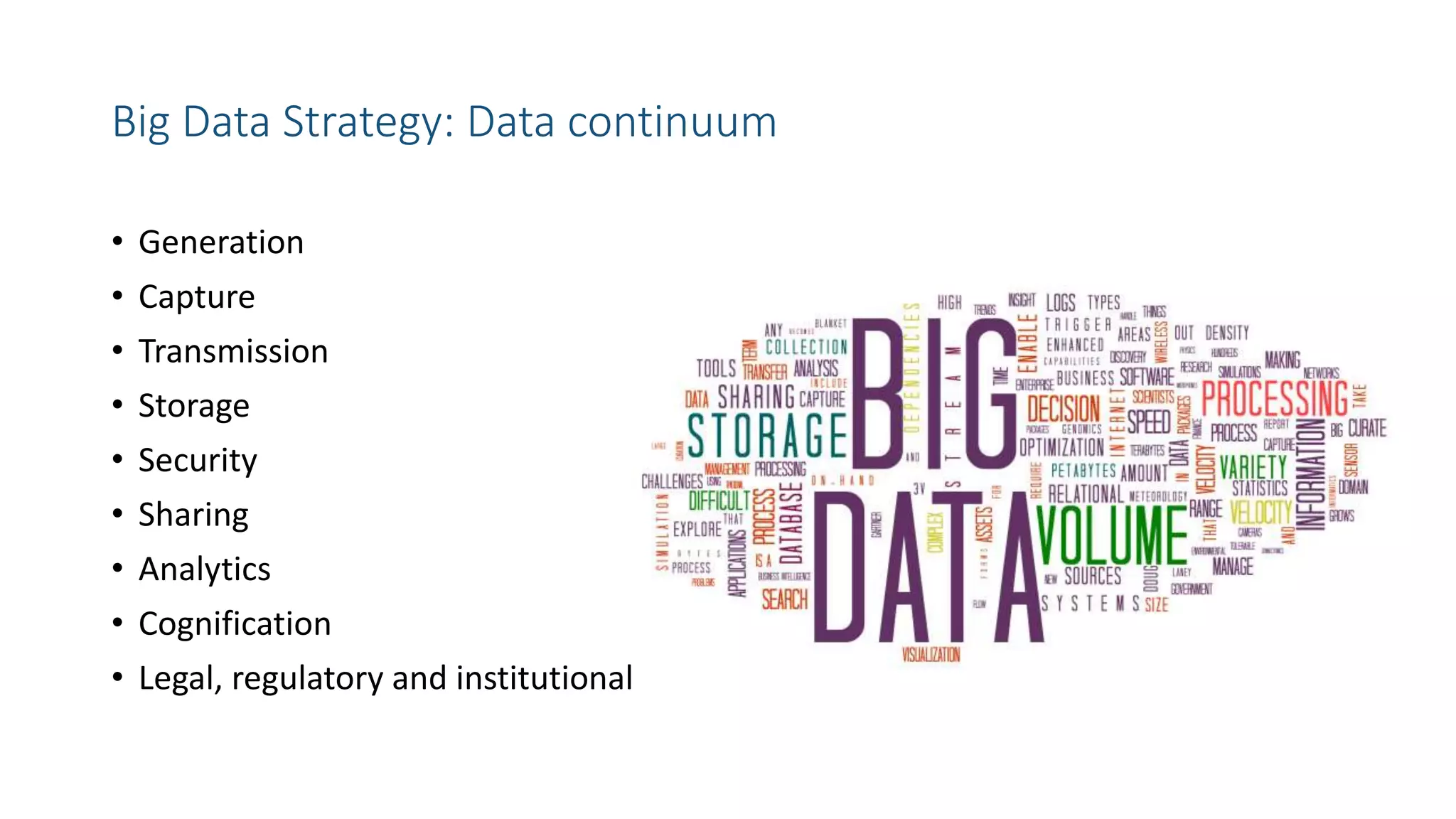 Big Data Strategy: Data continuum
• Generation
• Capture
• Transmission
• Storage
• Security
• Sharing
• Analytics
• Cognification
• Legal, regulatory and institutional
 