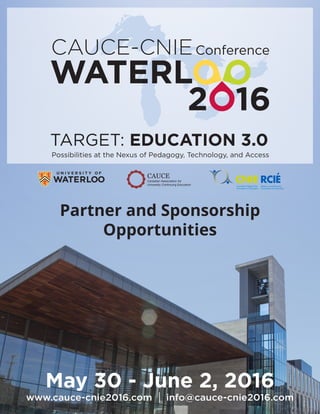 Possibilities at the Nexus of Pedagogy, Technology, and Access
CAUCE-CNIE
TARGET: EDUCATION 3.0
May 30 - June 2, 2016
www.cauce-cnie2016.com info@cauce-cnie2016.com
Conference
Partner and Sponsorship
Opportunities
 