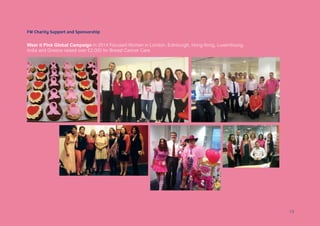 Wear it Pink Global Campaign In 2014 Focused Women in London, Edinburgh, Hong Kong, Luxembourg,
India and Greece raised over £2,000 for Breast Cancer Care
FW Charity Support and Sponsorship
13
 