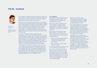 FW UK – Scotland
I’m privileged to continue to lead the Scotland committee. The
team here is committed to achieving the Network’s objectives
through the work we do in Scotland, and they do so with a
tenacity and drive that makes me very proud.
This year, we have been a founding part of a cross-industry
initiative which has brought together gender diversity networks
across many industries in Scotland. At these regular meetings
we share challenges and discuss best practice, and it has
become apparent that here at RBS we are much further
down the journey to equality and parity than some other
organisations. It is evident that we have a more mature and
organised network than many of them who are still at the start
of that journey.
As a result, I have been asked to speak about the
development of our network and the work we do at a number
of external events. This has been a great way to promote the
network and also provide a positive message about RBS to an
external audience. On a personal note, I was also honoured
this year to be nominated and shortlisted for the Women in
Banking and Finance Champion for Women Award. Although
I didn’t win, it was more than enough to be in the same
company as the inspiring winner and the other nominees.
For the Network as a whole our Leading Lunch series this
year has been a great success. Our members have found it
an interesting insight into the thought processes behind our
senior leaders, but I know some of them have also found it
thought-provoking to hear directly from our members on the
challenges they face. I’m looking forward to continuing to
develop the Network further in Scotland in 2015.
Lindsay Law
Regional Head
Scotland
Strategic Programme
Assurance, Business
Services
2014 Highlights
Each year our FW events and activities
get better and better, and 2014 was
no exception for FW Scotland! Our
standout moments were:
New to 2014 was our Leading Lunch
series. We held 14 events in which
senior leaders in the Bank met with
hundreds of our members to share their
experiences and answer our members’
questions.
Winning The Inner Game event with
Bryan Dunlop, a former Gurka and
expert in the power of positive thinking
who promised to unlock the answers to
questions such as:
•	 Why is it that some people are able
to get consistently great results
no matter how challenging the
environment?
•	 What is it that sets certain people
apart from others?
This impactful event earned itself a blog
by one our FW Scotland members.
Executive coach Kiki Maurey, shared
with us her own inspirational journey
and pointers about how we can better
lead through change. Six FW members
also won valuable one-to-one coaching
sessions with Kiki Maurey on the day of
the event. The feedback from the lucky
winners was excellent.
We held a screening of Miss
Representation for staff and friends
of the network from across Scotland.
A lively post-event discussion and
networking session ensued.
2014 saw the launch of our interviews
with inspiring RBS role models to get
members inspired at their desks in
between FW Scotland events. We had
exclusive interviews from Ross McEwan,
Aileen Taylor, Sandra Blake and Chris
Wilson and would like to thank them for
their support of the network.
The week of 27–31 October was
dedicated to Breast Cancer Awareness
and in the run-up to the event our
committee members tenaciously sought
donations from local business and
sold raffle tickets to colleagues across
the country. The campaign culminated
on October 31, when colleagues in
Gogarburn organized a massive bake
sale. The FW Scotland committee and
generous volunteers raised over £1,100
for the charity.
25
 