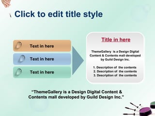 Click to edit title style
Text in here
Text in here
Text in here
Title in here
ThemeGallery is a Design Digital
Content & Contents mall developed
by Guild Design Inc.
1. Description of the contents
2. Description of the contents
3. Description of the contents
““ThemeGallery is a Design Digital Content &ThemeGallery is a Design Digital Content &
Contents mall developed by Guild Design Inc.”Contents mall developed by Guild Design Inc.”
 