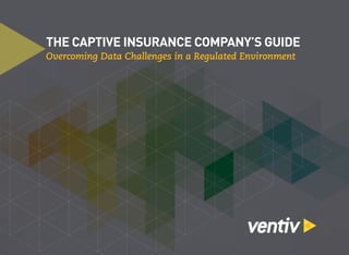 THE CAPTIVE INSURANCE COMPANY’S GUIDE
Overcoming Data Challenges in a Regulated Environment
 