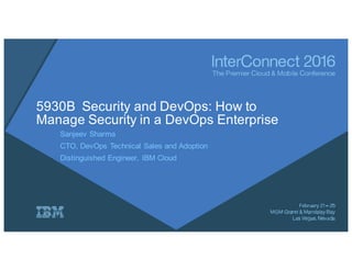 5930B Security and DevOps: How to
Manage Security in a DevOps Enterprise
Sanjeev Sharma
CTO, DevOps Technical Sales and Adoption
Distinguished Engineer, IBM Cloud
 