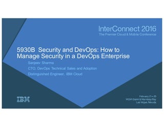 5930B Security and DevOps: How to
Manage Security in a DevOps Enterprise
Sanjeev Sharma
CTO, DevOps Technical Sales and Ad...