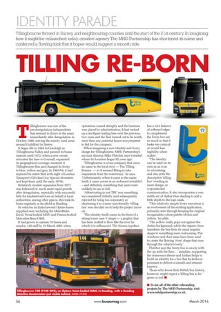 56	www.busesmag.com	 March 2016
T
illingbourne was one of the
pre-deregulation independents
that seemed to thrive in the years
immediately after deregulation in
October 1986, serving the mainly rural areas
around Guildford in Surrey.
It began life in 1924 in Cranleigh as
Tillingbourne Valley and painted its buses
maroon until 1972, when a new owner
relocated the base to Gomsall, expanded
its geographical coverage, renamed it
Tillingbourne Bus and changed its livery
to blue, yellow and grey. In 1963/64, it had
replaced its entire fleet with eight of London
Transport’s GS-class Guy Special 26-seaters
and kept them until the early 1970s.
Relatively modest expansion from 1972
was followed by much more rapid growth
after deregulation, especially with successful
bids for tendered services on behalf of local
authorities; among other places, this took its
buses regularly as far afield as Reading.
Its vehicles included several Optare buses
supplied new, including the MetroRider,
Excel, Vecta-bodied MAN and Prisma-bodied
Mercedes-Benz O405.
It had grown to operate 70 buses and
employ 140 staff by 19 March 2001 when
operations ceased abruptly and the business
was placed in administration. It had racked
up a six-figure trading loss over the previous
two years and the fleet turned out to be worth
more than any potential buyer was prepared
to bid for the company.
When imagining a new identity and livery
design for Tillingbourne, MHD Partnership’s
account director, Mike Fletcher, says it started
where its founders began 92 years ago.
‘Tillingbourne is a bus company that owes
its name to the local river — The Tilling
Bourne — so it seemed fitting to take
inspiration from the waterways,’ he says.
‘Unfortunately, when it came to the name
itself, it came across as an awkward mouthful
– and definitely something that users were
unlikely to say in full.
‘Abbreviating to just TBC was something
we considered initially (and subsequently
rejected for being too corporate), so
shortening it to a more user-friendly ‘tilling
bus’ was decided on to help the project move
on.
‘The identity itself comes in the form of a
strong lower case ‘t’ shape — a graphic that
has been crafted to flow like the river by
which it is influenced. The chosen typeface
has a nice balance
of softened edges
to complement
the livery but not
so much so that it
looks too comical
or would lose
legibility when
scaled.
‘The identity
can be used on its
own as an icon
in advertising
and also with the
descriptive ‘tilling
bus’ wording in
more design- or
corporate-led
communication. It also incorporates a very
subtle arc of darker blue shading to add a
little depth to the logo mark.
‘This relatively simple livery execution is
an evolvement of the existing application,
primarily seen through keeping the original
recognisable colour palette of blue and
yellow,’ he adds.
‘The yellow really pops out against the
darker background, while the organic lines
transform the bus from its usual angular
shape to something more welcoming. The
windows and door areas have been used
to create the flowing ‘river’ shape that runs
through the vehicle’s body.’
Fletcher says the livery ties in nicely with
the ‘go with the flow…’ strapline, supporting
the waterways theme and further helps to
build an identity for a bus that he believes
promises to deliver a smooth and relaxed
journey. 
Those who know their British bus history,
however, might expect a Tilling bus to be
green or red. ■
■ To see all of the other rebranding
projects by The MHD Partnership, visit
www.mhdpartnership.co.uk.
IDENTITY PARADE
Tillingbourne 108 (P108 OPX), an Optare Vecta-bodied MAN, in Reading, with a Reading
Mainline Routemaster just visible behind. MARK LYONS
TILLING RE-BORN
Tillingbourne thrived in Surrey and neighbouring counties until the start of the 21st century. In imagining
how it might be relaunched today, creative agency The MHD Partnership has shortened its name and
conferred a flowing look that it hopes would suggest a smooth ride.
 